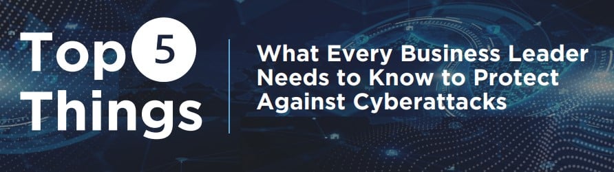 What Every Business Leader Needs to Know to Protect Against Cyberattacks